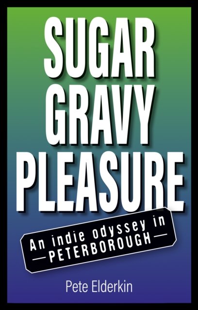 Pete Elderkin · Sugar, Gravy, Pleasure: An Indie Odyssey in Peterborough (Paperback Book) (2024)