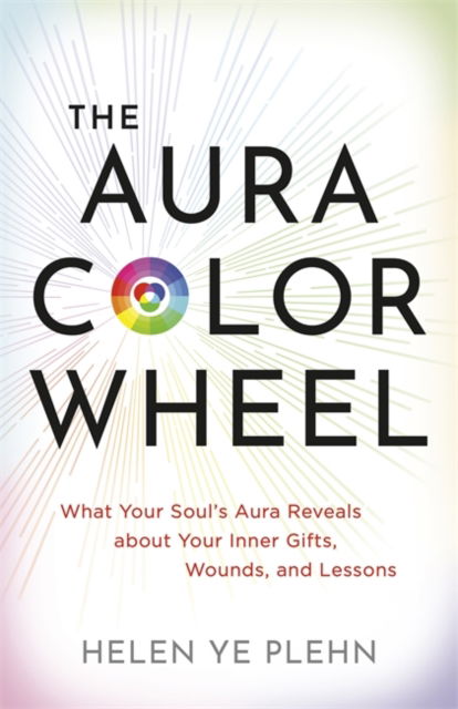 The Aura Colour Wheel: What Your Soul’s Aura Reveals About Your Inner Gifts, Wounds and Lessons - Helen Ye Plehn - Books - Hay House UK Ltd - 9781837824281 - July 15, 2025