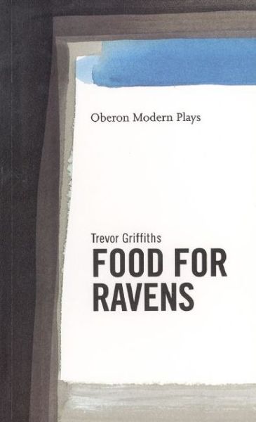 Food For Ravens - Oberon Modern Plays - Trevor Griffiths - Books - Bloomsbury Publishing PLC - 9781840020281 - February 9, 1998