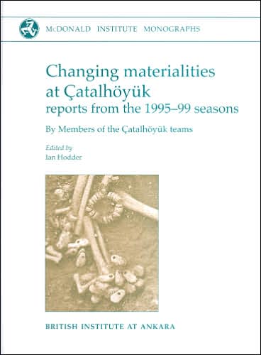 Changing Materialities at Catalhoyuk: Reports from the 1995-99 Seasons - McDonald Institute Monographs - Ian Hodder - Books - McDonald Institute for Archaeological Re - 9781902937281 - January 18, 2006