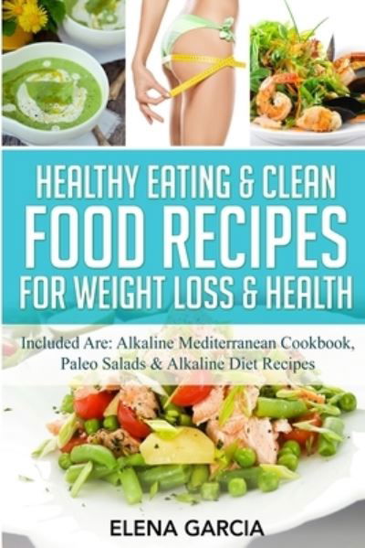 Healthy Eating & Clean Food Recipes for Weight Loss & Health: Included are: Alkaline Mediterranean Cookbook, Paleo Salads & Alkaline Diet Recipes - Alkaline, Keto - Elena Garcia - Books - Your Wellness Books - 9781913575281 - March 5, 2020