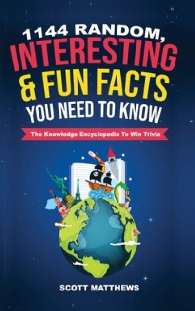 Cover for Scott Matthews · 1144 Random, Interesting &amp; Fun Facts You Need To Know - The Knowledge Encyclopedia To Win Trivia (Hardcover Book) (2019)
