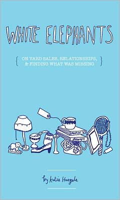 Cover for Katie Haegele · White Elephants: On Yard Sales, Relationships, and Finding What Was Missing (Paperback Book) (2012)