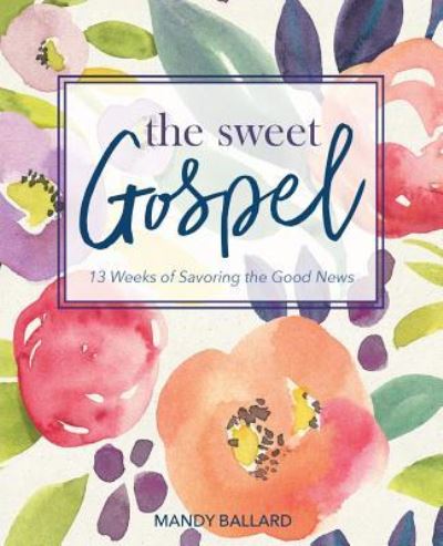 Cover for Mandy Ballard · The Sweet Gospel : 13 Weeks of Savoring the Good News (Paperback Book) (2017)