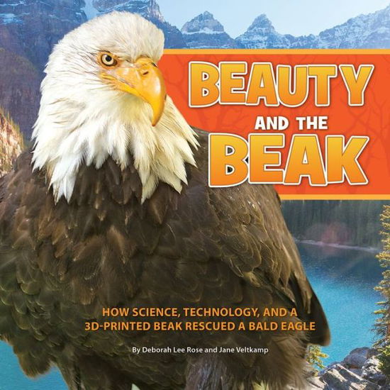 Beauty and the Beak: How Science, Technology, and a 3D-Printed Beak Rescued a Bald Eagle - Deborah Lee Rose - Books - Phoenix St. Claire Publishing, LLC - 9781943978281 - August 28, 2017