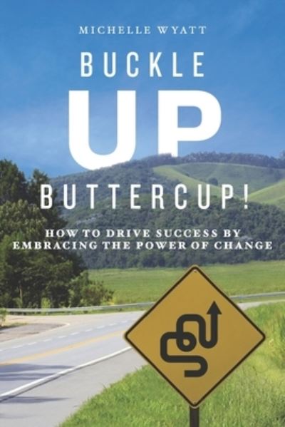 Cover for Michelle Wyatt · Buckle Up, Buttercup!: How to Drive Success by Embracing the Power of Change (Paperback Book) (2020)