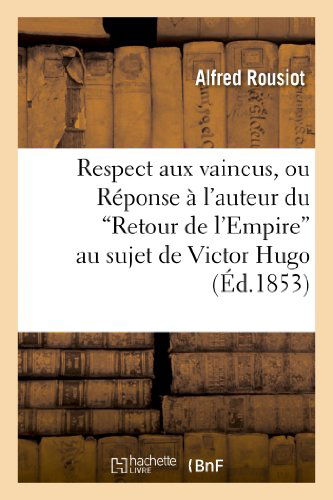 Cover for Rousiot-a · Respect Aux Vaincus, Ou Reponse a L'auteur Du 'retour De L'empire' Au Sujet De Victor Hugo (Paperback Book) [French edition] (2013)