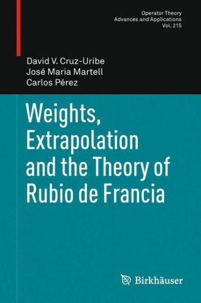 Cover for David V. Cruz-Uribe · Weights, Extrapolation and the Theory of Rubio de Francia - Operator Theory: Advances and Applications (Paperback Bog) [2011 edition] (2013)