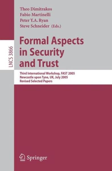Cover for Theo Dimitrakos · Formal Aspects in Security and Trust: Third International Workshop, Fast 2005, Newcastle Upon Tyne, Uk, July 18-19, 2005, Revised Selected Papers (Revised Selected Papers) - Lecture Notes in Computer Science / Security and Cryptology (Paperback Book) (2006)