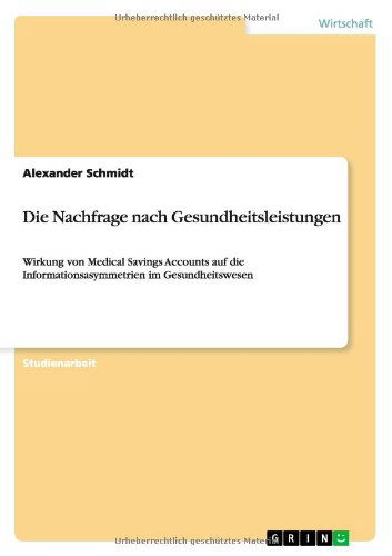 Cover for Alexander Schmidt · Die Nachfrage nach Gesundheitsleistungen: Wirkung von Medical Savings Accounts auf die Informationsasymmetrien im Gesundheitswesen (Paperback Book) [German edition] (2011)