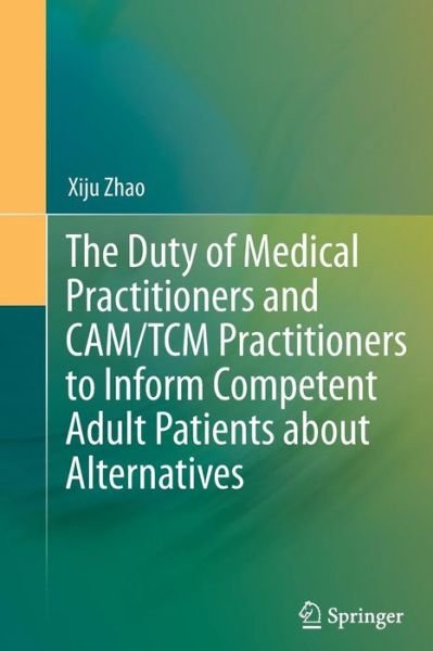 Cover for Xiju Zhao · The Duty of Medical Practitioners and CAM / TCM Practitioners to Inform Competent Adult Patients about Alternatives (Paperback Book) [2013 edition] (2014)