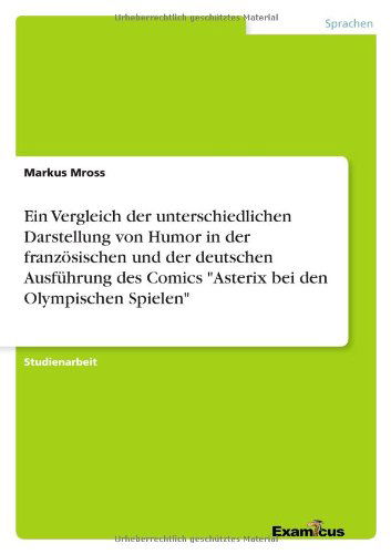 Ein Vergleich Der Unterschiedlichen Darstellung Von Humor in Der Franzosischen Und Der Deutschen Ausfuhrung Des Comics Asterix Bei den Olympischen Sp - Markus Mross - Books - GRIN Verlag - 9783656991281 - March 28, 2012