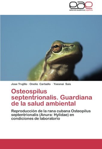 Cover for Yoesnai Sais · Osteospilus Septentrionalis. Guardiana De La Salud Ambiental: Reproducción De La Rana Cubana Osteopilus   Septentrionalis (Anura: Hylidae) en Condiciones De Laboratorio (Pocketbok) [Spanish edition] (2014)