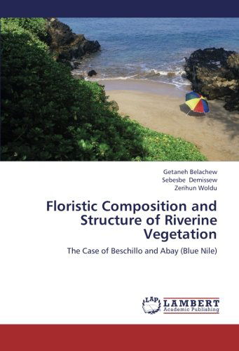 Floristic Composition and Structure of Riverine Vegetation: the Case of Beschillo and Abay (Blue Nile) - Zerihun Woldu - Books - LAP LAMBERT Academic Publishing - 9783659213281 - August 15, 2012