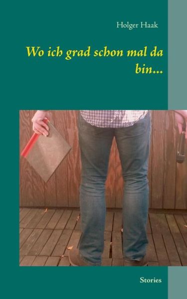Cover for Holger Haak · Wo Ich Grad Schon Mal Da Bin... (Paperback Book) [German edition] (2014)