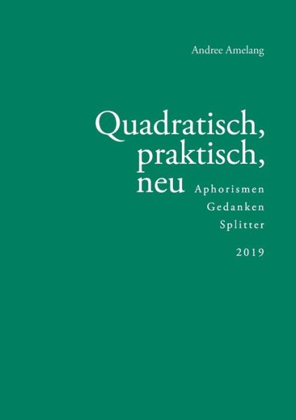 Cover for Andree Amelang · Quadratisch, praktisch, neu: Aphorismen - Gedanken - Splitter (Paperback Book) (2019)