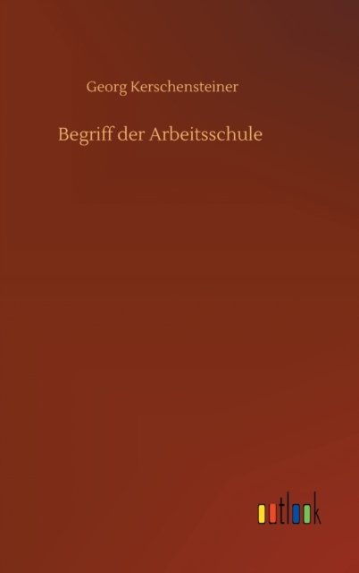 Begriff der Arbeitsschule - Georg Kerschensteiner - Books - Outlook Verlag - 9783752372281 - July 16, 2020