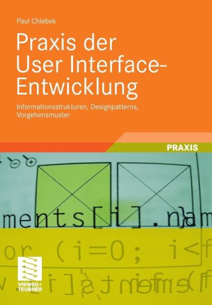 Cover for Paul Chlebek · Praxis Der User Interface-Entwicklung: Informationsstrukturen, Designpatterns, Vorgehensmuster (Paperback Book) [2011 edition] (2011)