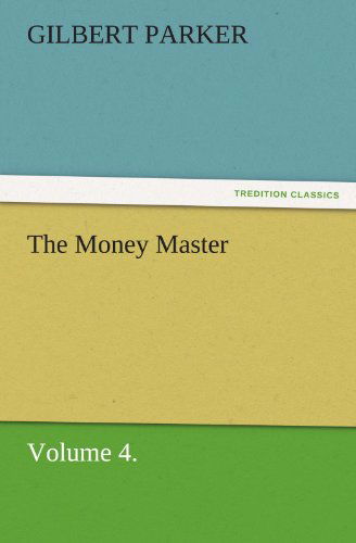 The Money Master, Volume 4. (Tredition Classics) - Gilbert Parker - Książki - tredition - 9783842462281 - 21 listopada 2011