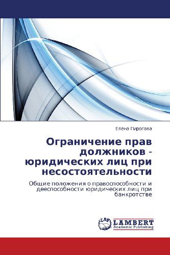 Cover for Elena Pirogova · Ogranichenie Prav Dolzhnikov - Yuridicheskikh Lits Pri Nesostoyatel'nosti: Obshchie Polozheniya O Pravosposobnosti I Deesposobnosti Yuridicheskikh Lits Pri Bankrotstve (Paperback Book) [Russian edition] (2011)