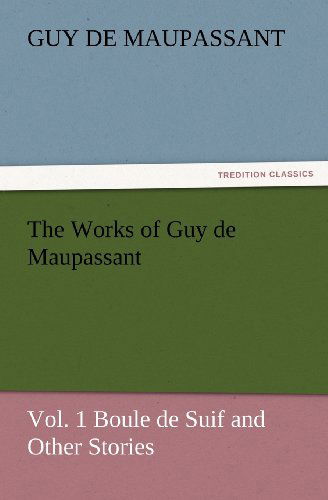 Cover for Guy De Maupassant · The Works of Guy De Maupassant, Vol. 1 Boule De Suif and Other Stories (Tredition Classics) (Paperback Book) (2012)