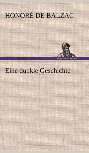 Eine Dunkle Geschichte - Honore De Balzac - Books - TREDITION CLASSICS - 9783847243281 - May 11, 2012