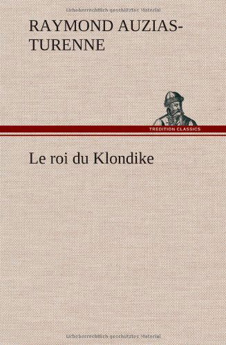 Le Roi Du Klondike - Raymond Auzias-turenne - Books - TREDITION CLASSICS - 9783849140281 - November 22, 2012