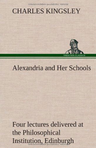 Cover for Charles Kingsley · Alexandria and Her Schools Four Lectures Delivered at the Philosophical Institution, Edinburgh (Inbunden Bok) (2013)