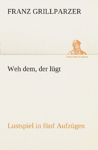Cover for Franz Grillparzer · Weh Dem, Der Lügt Lustspiel in Fünf Aufzügen (Tredition Classics) (German Edition) (Paperback Book) [German edition] (2013)