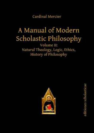 Cover for Francois Joseph Mercier · A Manual of Modern Scholastic Philosophy: Volume II: Natural Theology, Logic, Ethics, History of Philosophy - Scholastic Editions – Editiones Scholasticae (Hardcover Book) (2013)