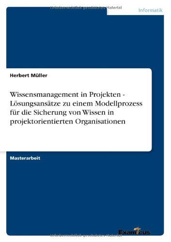 Cover for Herbert Muller · Wissensmanagement in Projekten - Loesungsansatze zu einem Modellprozess fur die Sicherung von Wissen in projektorientierten Organisationen (Pocketbok) [German edition] (2012)