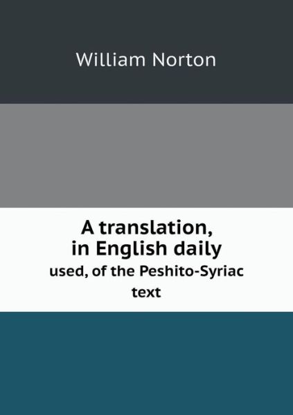 Cover for William Norton · A Translation, in English Daily Used, of the Peshito-syriac Text (Paperback Book) (2013)