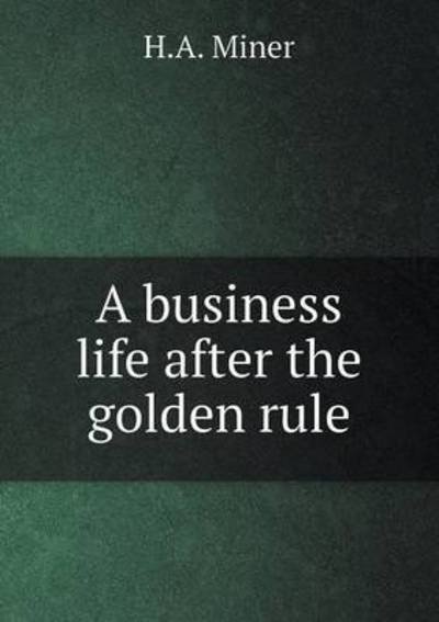 Cover for H a Miner · A Business Life After the Golden Rule (Pocketbok) (2015)
