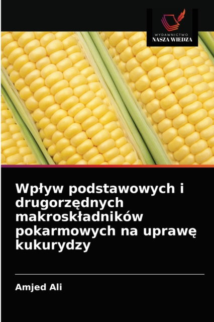 Cover for Amjed Ali · Wplyw podstawowych i drugorz?dnych makroskladnikow pokarmowych na upraw? kukurydzy (Pocketbok) (2021)