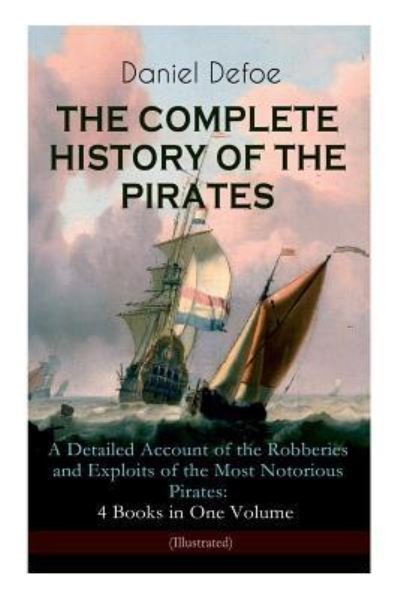 Cover for Daniel Defoe · THE COMPLETE HISTORY OF THE PIRATES - A Detailed Account of the Robberies and Exploits of the Most Notorious Pirates: 4 Books in One Volume (Illustrated): Including the Biography of Daniel Defoe (Paperback Bog) (2018)