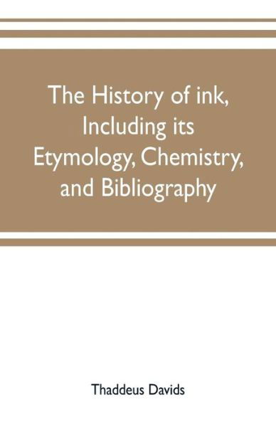 The history of ink, including its etymology, chemistry, and bibliography - Thaddeus Davids - Bøger - Alpha Edition - 9789353702281 - 20. maj 2019