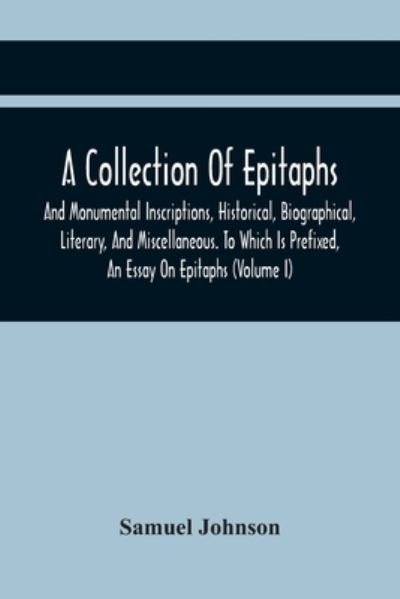 Cover for Samuel Johnson · A Collection Of Epitaphs And Monumental Inscriptions, Historical, Biographical, Literary, And Miscellaneous. To Which Is Prefixed, An Essay On Epitaphs (Volume I) (Paperback Book) (2021)
