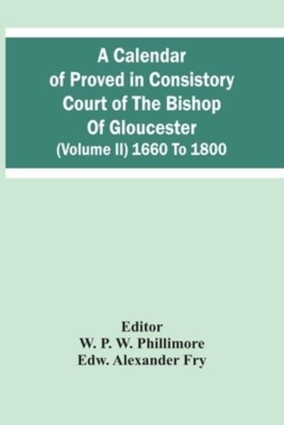 Cover for Edw Alexander Fry · A Calendar Of Proved In Consistory Court Of The Bishop Of Gloucester (Volume Ii) 1660 To 1800 (Paperback Bog) (2021)