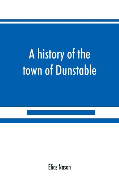 Cover for Elias Nason · A history of the town of Dunstable, Massachusetts, from its earliest settlement to the year of Our Lord 1873 (Paperback Book) (2019)