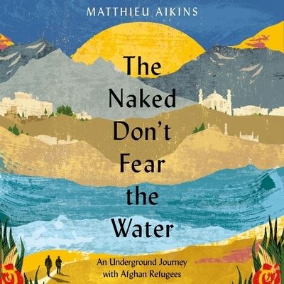 The Naked Don't Fear the Water Lib/E - Matthieu Aikins - Muzyka - HarperCollins - 9798200853281 - 15 lutego 2022