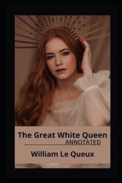 The Great White Queen Annotated - William Le Queux - Books - Independently Published - 9798423661281 - February 26, 2022