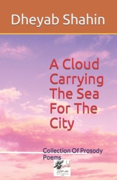 Cover for Dheyab Shahin · A Cloud Carrying The Sea For The City: Collection Of Prosody Poems (Paperback Bog) (2022)
