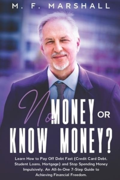 Cover for M F Marshall · No Money or Know Money?: Learn How to Pay Off Debt Fast (Credit Card Debt, Student Loans, Mortgage) and Stop Spending Money Impulsively. An All-In-One 7-Step Guide to Achieving Financial Freedom (Paperback Book) (2021)