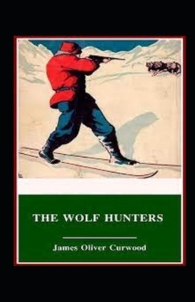 Cover for James Oliver Curwood · The Wolf Hunters: A Tale of Adventure-Classic Original Edition (Annotated) (Paperback Book) (2021)