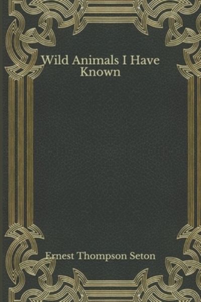 Wild Animals I Have Known - Ernest Thompson Seton - Books - Independently Published - 9798558369281 - April 17, 2021