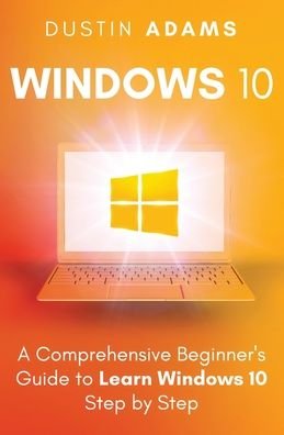 Cover for Dustin Adams · Windows 10: A Comprehensive Beginner's Guide to Learn Windows 10 Step by Step - Windows 10 (Pocketbok) (2020)