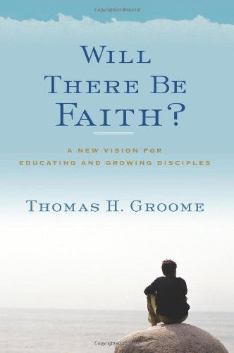 Cover for Thomas H. Groome · Will There Be Faith?: A New Vision for Educating and Growing Disciples (Paperback Book) [Original edition] (2011)