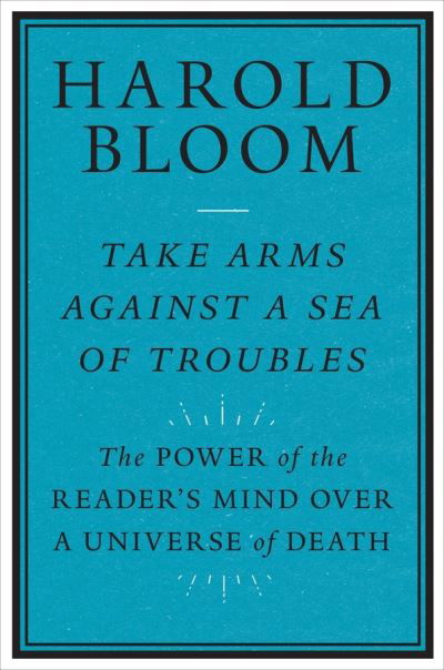 Take Arms Against a Sea of Troubles: The Power of the Reader's Mind over a Universe of Death - Harold Bloom - Livros - Yale University Press - 9780300247282 - 24 de novembro de 2020