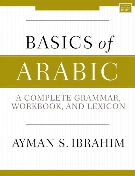 Basics of Arabic: A Complete Grammar, Workbook, and Lexicon - Ayman S. Ibrahim - Books - Zondervan - 9780310093282 - February 18, 2021