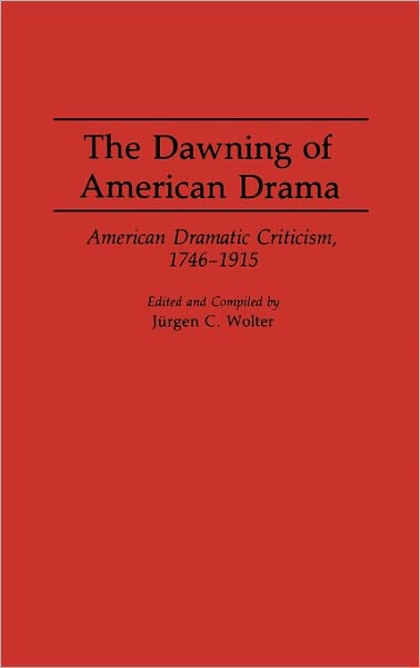 Cover for Jurgen C. Wolter · The Dawning of American Drama: American Dramatic Criticism, 1746-1915 (Hardcover Book) (1993)